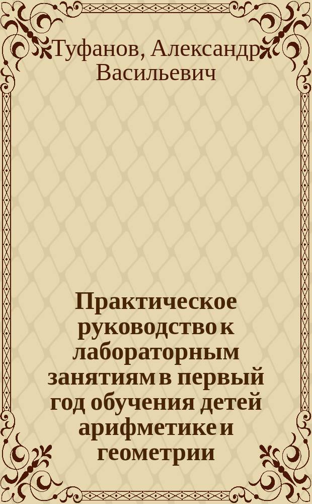 Практическое руководство к лабораторным занятиям в первый год обучения детей арифметике и геометрии... : Для учителя
