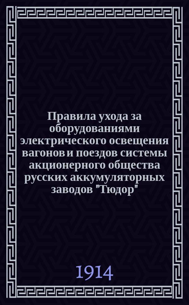 Правила ухода за оборудованиями электрического освещения вагонов и поездов системы акционерного общества русских аккумуляторных заводов "Тюдор" : Для лиц тех. надзоров