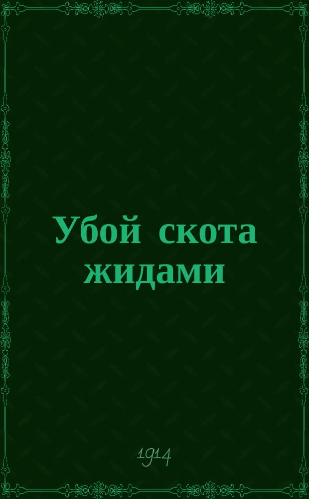 Убой скота жидами : Тр. О-ва изучения иудейск. племени