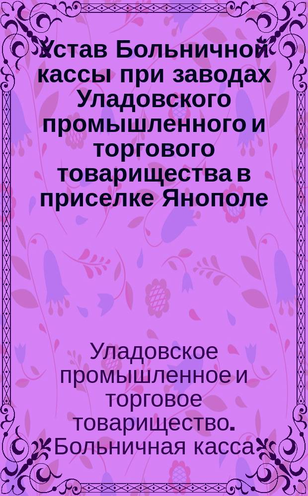 Устав Больничной кассы при заводах Уладовского промышленного и торгового товарищества в приселке Янополе