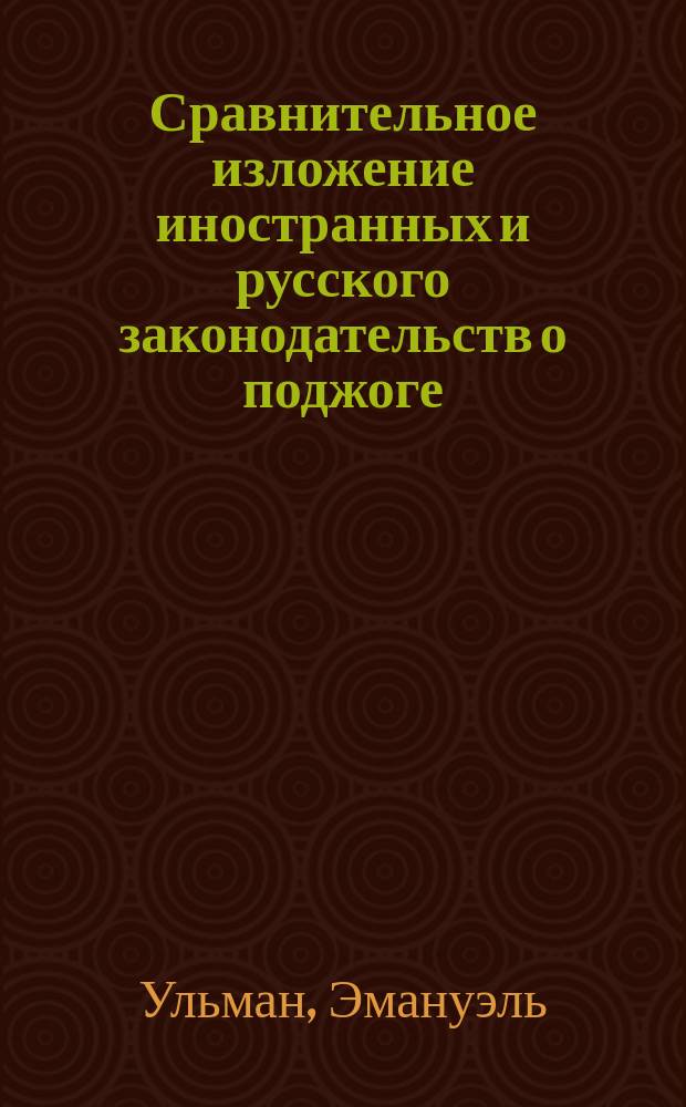 Сравнительное изложение иностранных и русского законодательств о поджоге : (Извлеч. из ст. проф. Ульмана)