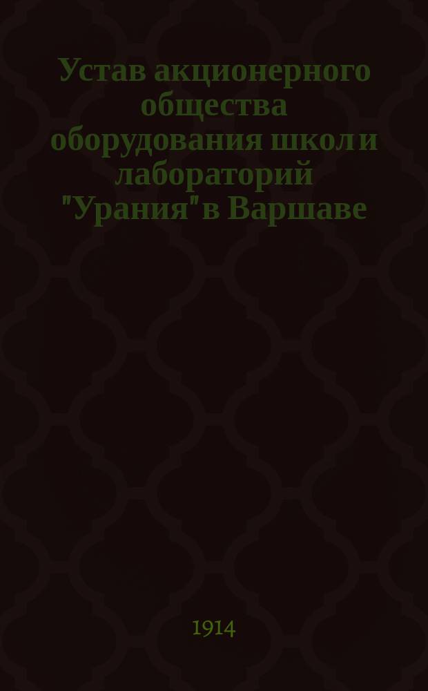 Устав акционерного общества оборудования школ и лабораторий "Урания" в Варшаве : Утв. 16 янв. 1914 г
