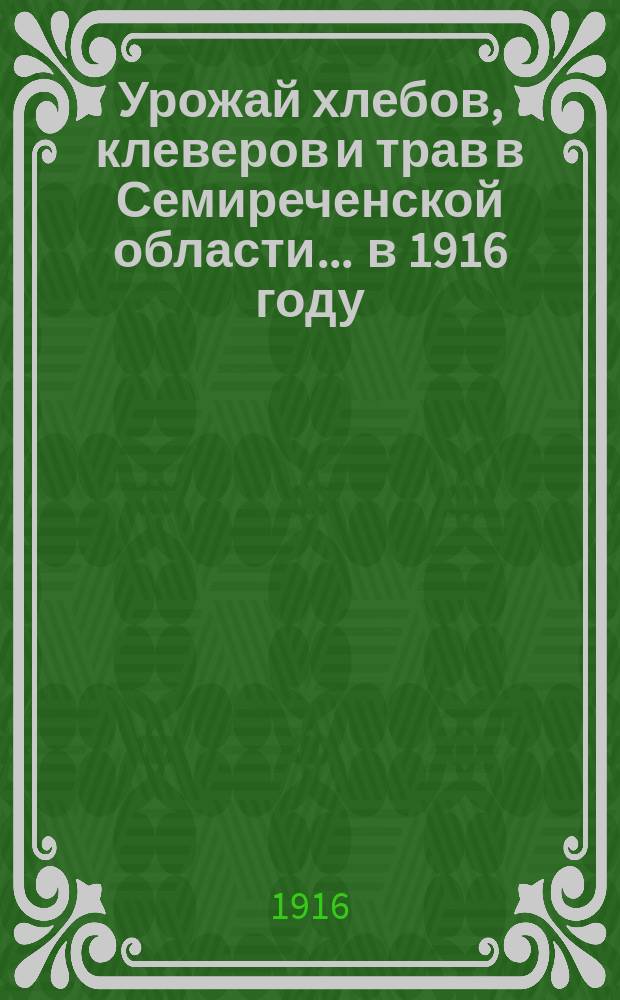 Урожай хлебов, клеверов и трав в Семиреченской области... ... в 1916 году