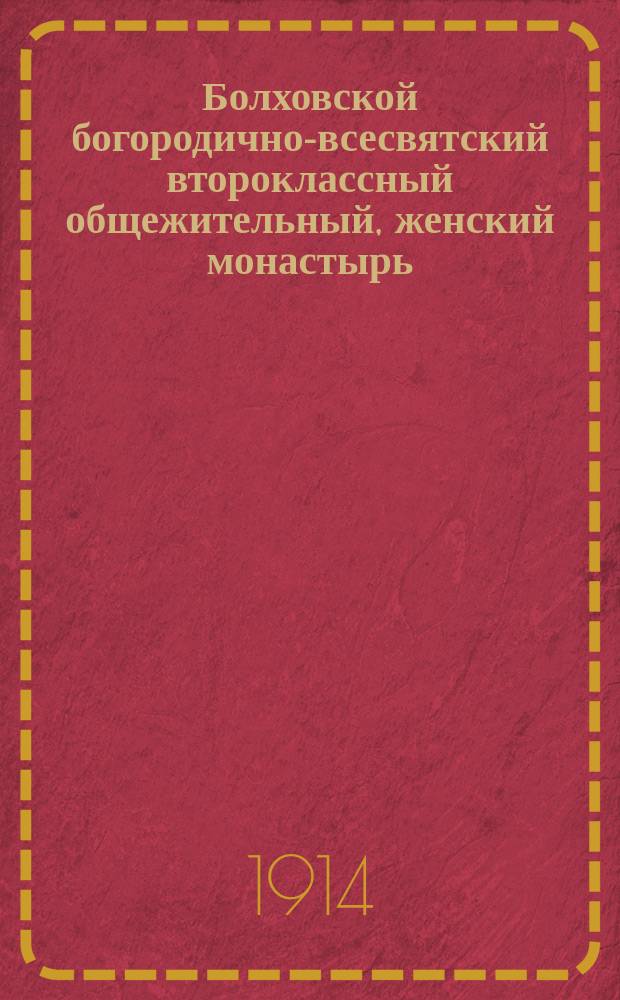 Болховской богородично-всесвятский второклассный общежительный, женский монастырь : Ист. очерк
