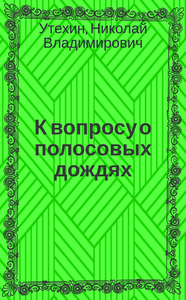 К вопросу о полосовых дождях : Из наблюдений Н.В. Утехина, упр. Казан. с.-х. фермой