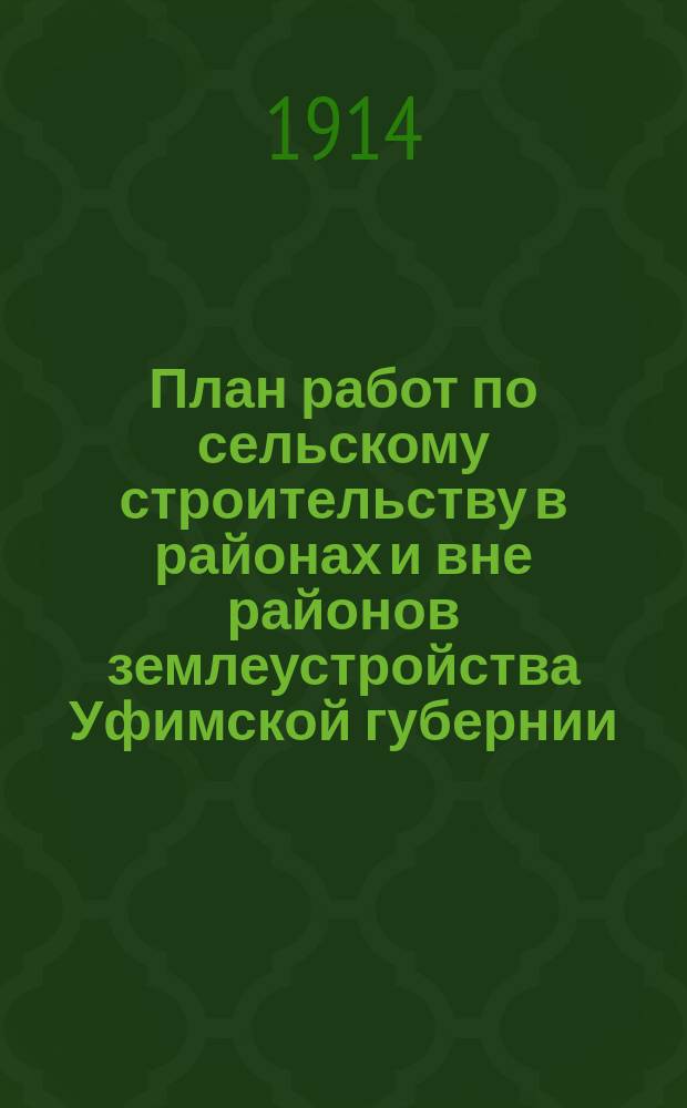 План работ по сельскому строительству в районах и вне районов землеустройства Уфимской губернии...