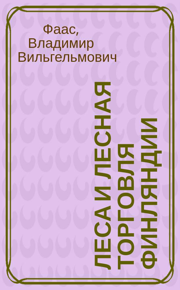 Леса и лесная торговля Финляндии : Отчет по командировке 1912 г