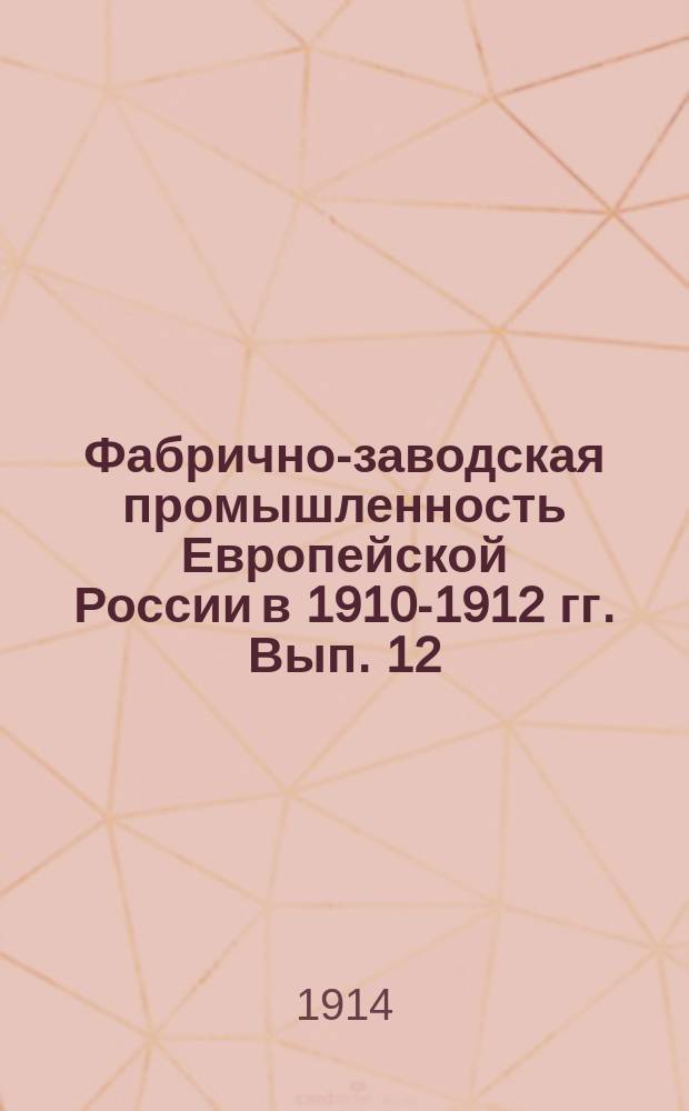 Фабрично-заводская промышленность Европейской России в 1910-1912 гг. Вып. 12 : Производства из смешанных прядильных материалов. Производства предметов одеяния, пуговиц, галантерейного товара и пр.