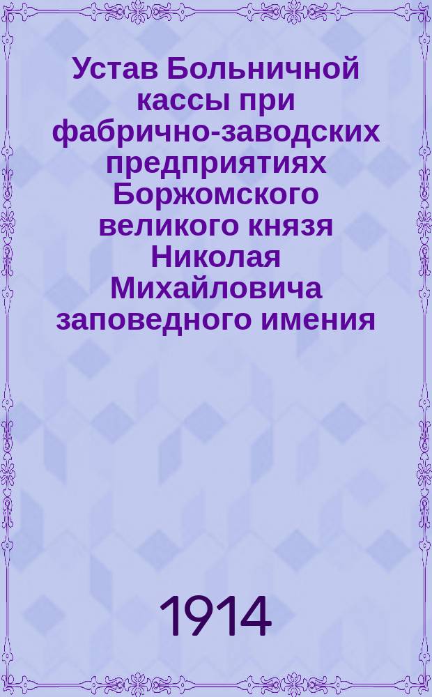 Устав Больничной кассы при фабрично-заводских предприятиях Боржомского великого князя Николая Михайловича заповедного имения