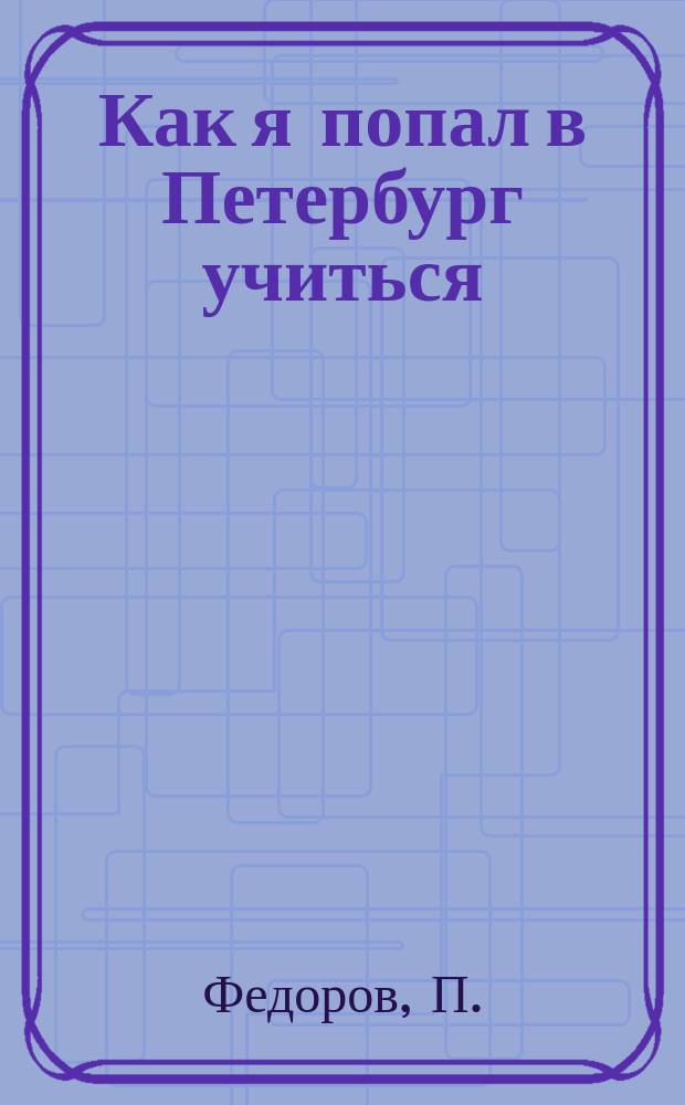 Как я попал в Петербург учиться : Рассказ