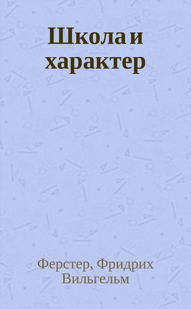 Школа и характер : Морал.-пед. пробл. шк. жизни