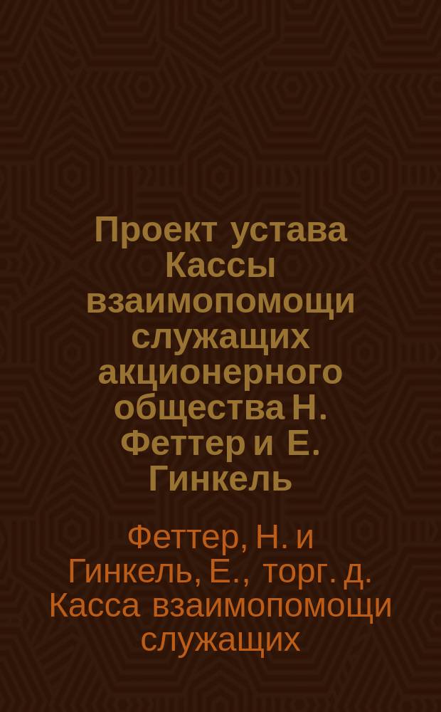 Проект устава Кассы взаимопомощи служащих акционерного общества Н. Феттер и Е. Гинкель