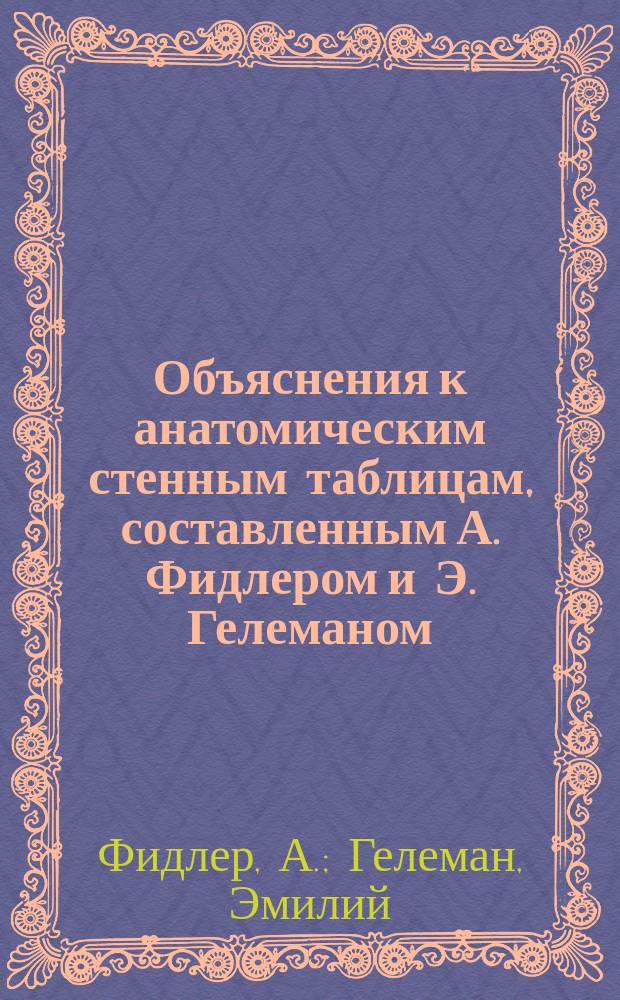 Объяснения к анатомическим стенным таблицам, составленным А. Фидлером и Э. Гелеманом