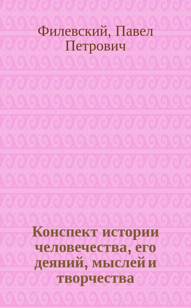 Конспект истории человечества, его деяний, мыслей и творчества : В 2 ч