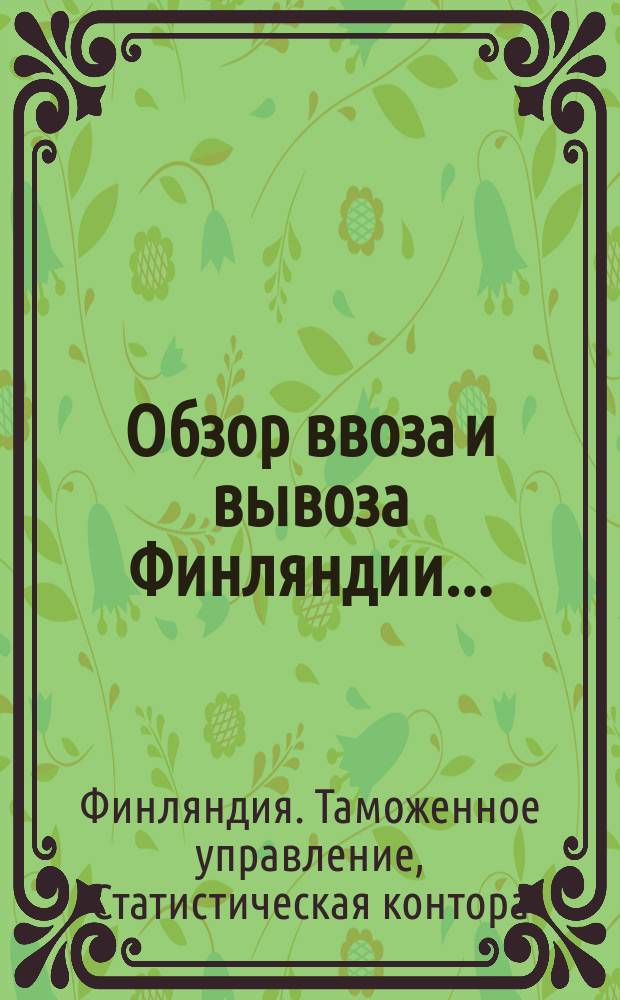 Обзор ввоза и вывоза Финляндии... : Предвар. сообщ. Стат. конторы Тамож. упр