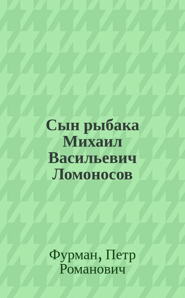 Сын рыбака Михаил Васильевич Ломоносов : Повесть