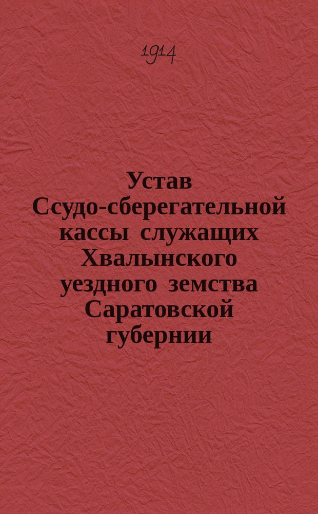 Устав Ссудо-сберегательной кассы служащих Хвалынского уездного земства Саратовской губернии : Утв. 15 марта 1914 г.