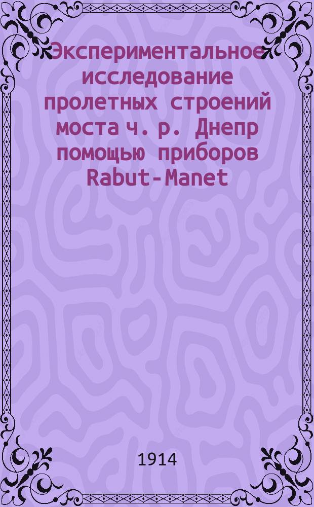 Экспериментальное исследование пролетных строений моста ч. р. Днепр помощью приборов Rabut-Manet : Т. 1-2. Т. 2 : Журналы показаний приборов Rabut-Manet [за] 1910 г.