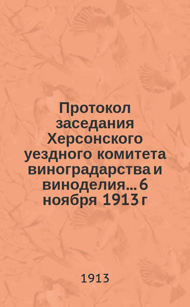 Протокол заседания Херсонского уездного комитета виноградарства и виноделия... 6 ноября 1913 г.