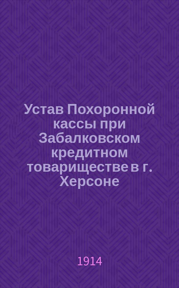 Устав Похоронной кассы при Забалковском кредитном товариществе в г. Херсоне : Утв. 11 окт. 1914 г.