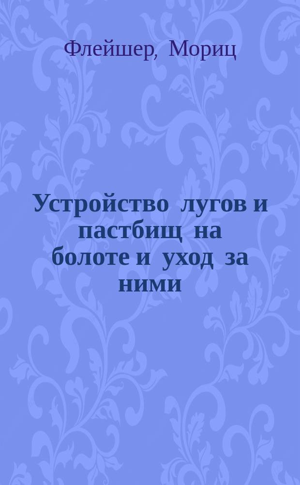 Устройство лугов и пастбищ на болоте и уход за ними : (Пер. с нем.)