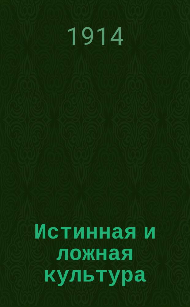 Истинная и ложная культура : К вопр. о немецких зверствах на войне 1914 г. : Лекция, прочит. 5 окт. 1914 г. в зале Омской 1-й мужской гимназии
