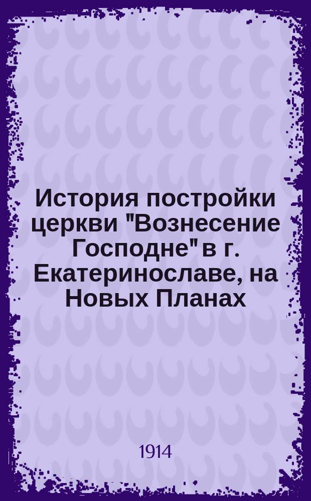 История постройки церкви "Вознесение Господне" в г. Екатеринославе, на Новых Планах
