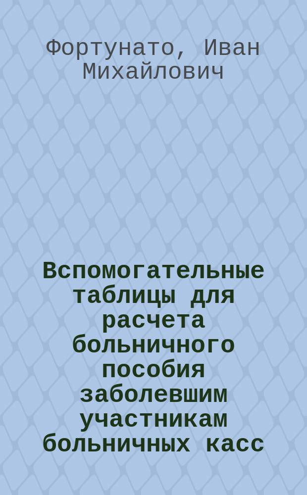Вспомогательные таблицы для расчета больничного пособия заболевшим участникам больничных касс, семейным и одиноким, при среднем дневном заработке от 40 коп. до 5 руб. и коэффициенты для вычисления вознаграждения при утрате трудоспособности