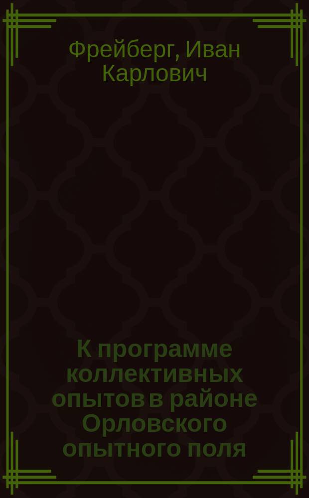 К программе коллективных опытов в районе Орловского опытного поля : Докл. И.К. Фрейберг к Совещ. 17 июня 1914 г