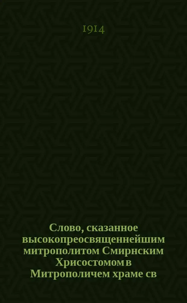 Слово, сказанное высокопреосвященнейшим митрополитом Смирнским Хрисостомом в Митрополичем храме св. Фотины в Смирне по случаю 300-летия династии Романовых : Пер. с греч