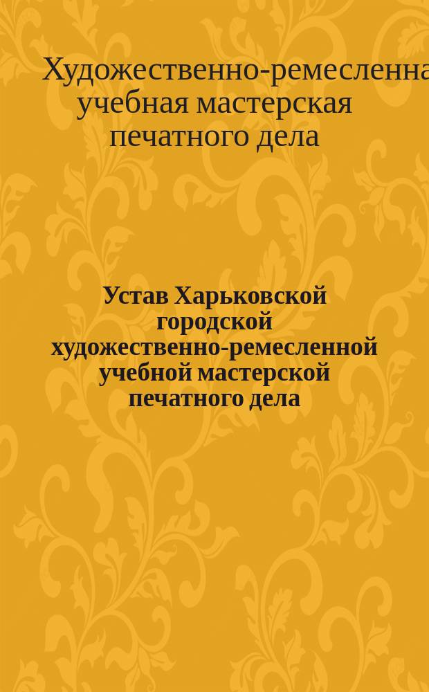 Устав Харьковской городской художественно-ремесленной учебной мастерской печатного дела : Утв. 31 июля 1914 г.