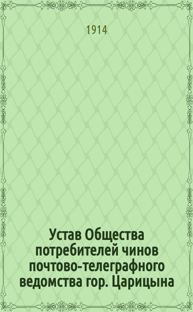 Устав Общества потребителей чинов почтово-телеграфного ведомства гор. Царицына : Утв. 21 мая 1914 г.