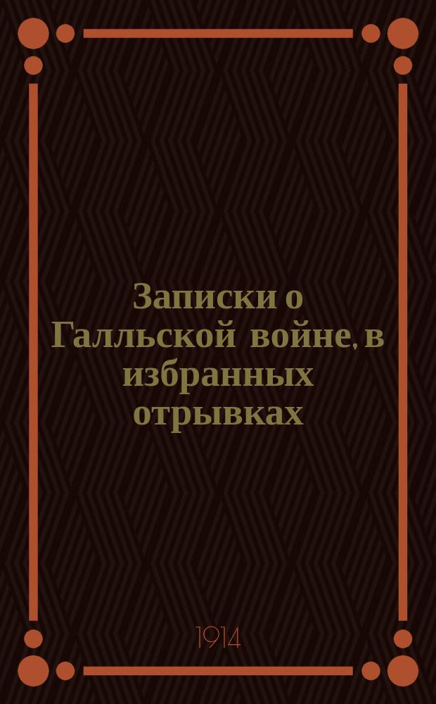 Записки о Галльской войне, в избранных отрывках : (Войны в Галлии, Германии и Британии) С ввод. ст., прим., рис., реал. указ., 2 пл. и карт. Галлии. Ч. 1