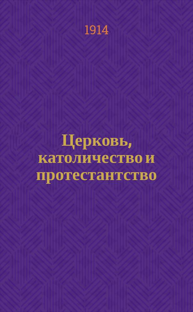 Церковь, католичество и протестантство : Крат. очерк их истории по А.С. Хомякову