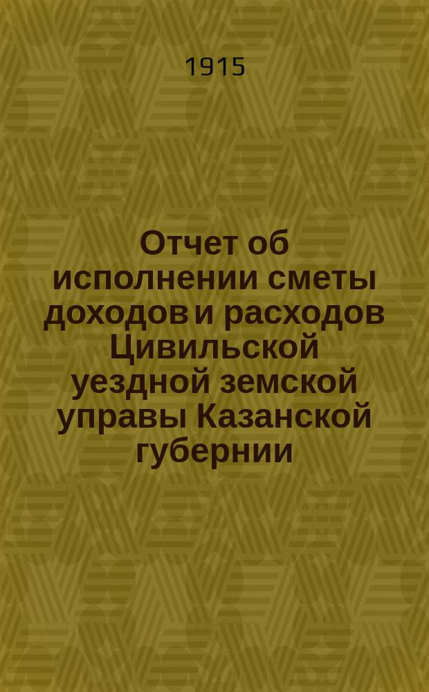 Отчет [об исполнении сметы доходов и расходов] Цивильской уездной земской управы Казанской губернии.. : С прил. за 1914 год