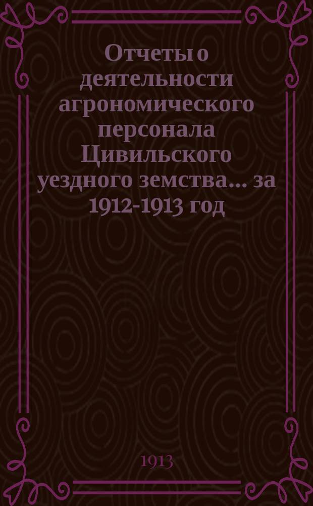 Отчеты о деятельности агрономического персонала Цивильского уездного земства... за 1912-1913 год