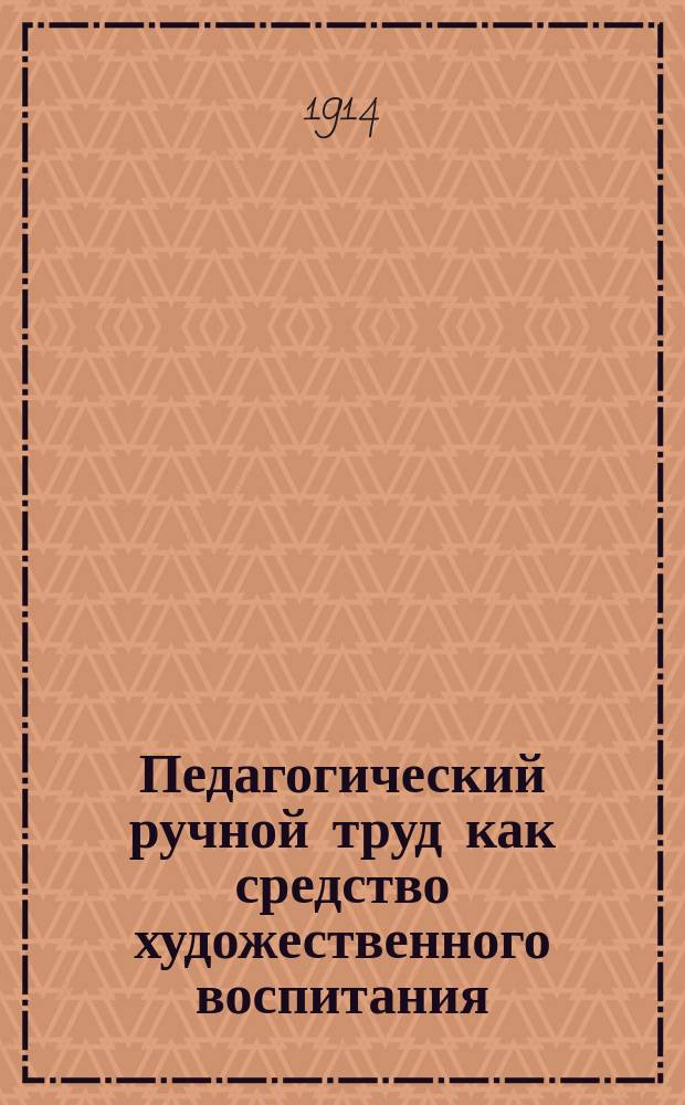 Педагогический ручной труд как средство художественного воспитания : Докл. К.Юр. Цируль Всерос. съезду художников в Спб. 28/XII-1911 г