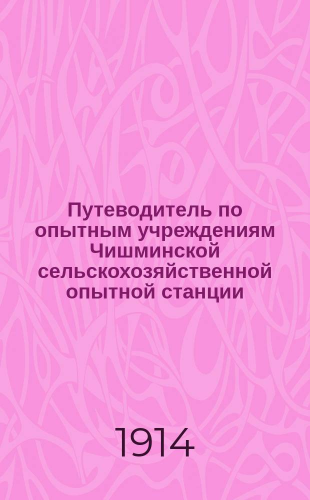 Путеводитель по опытным учреждениям Чишминской сельскохозяйственной опытной станции... в 1914 году