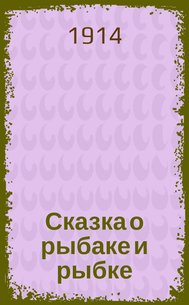 Сказка о рыбаке и рыбке : (Золотая рыбка) : Фантаст. пьеса в 3 д. с эпилогом