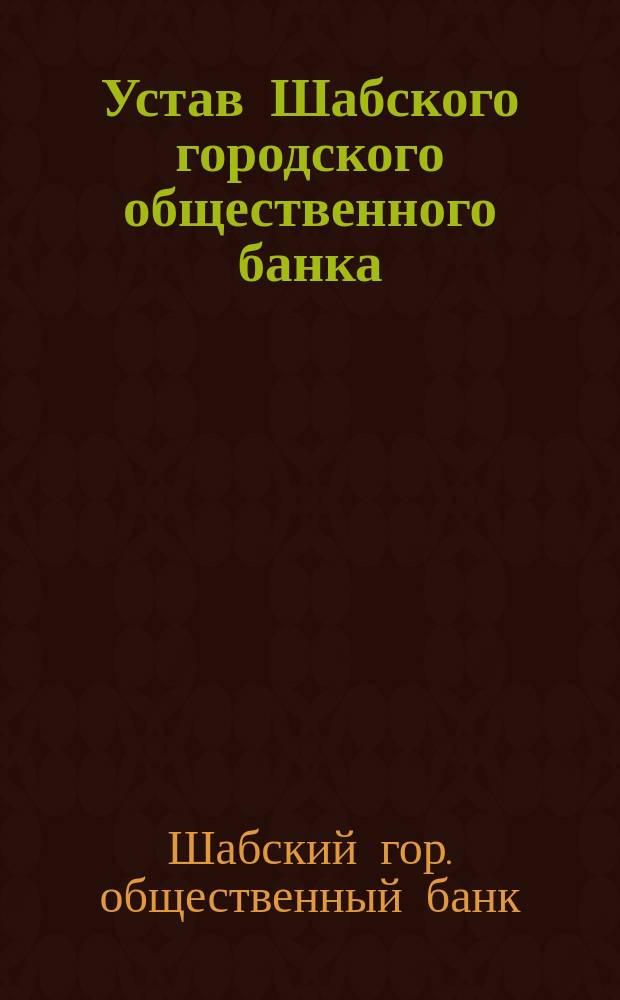 Устав Шабского городского общественного банка : Утв. 13 янв. 1912 г.