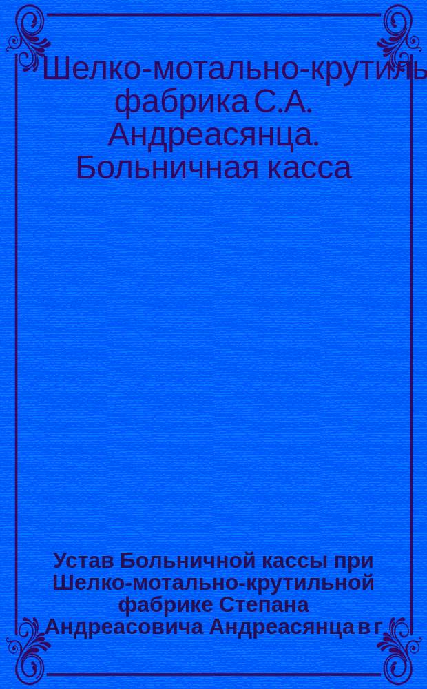 Устав Больничной кассы при Шелко-мотально-крутильной фабрике Степана Андреасовича Андреасянца в г. Телаве