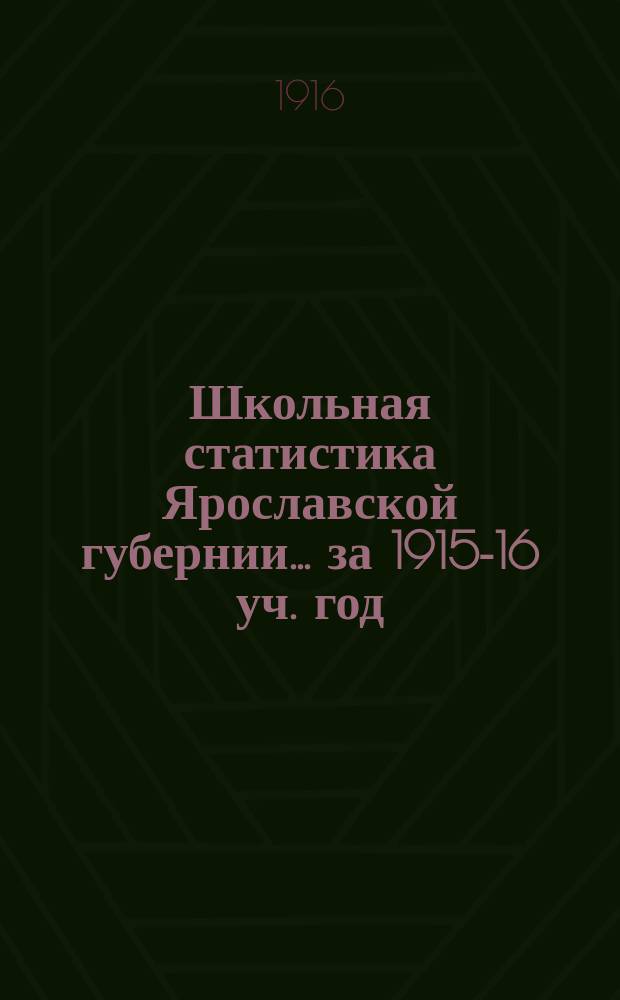 Школьная статистика [Ярославской губернии]... за 1915-16 уч. год