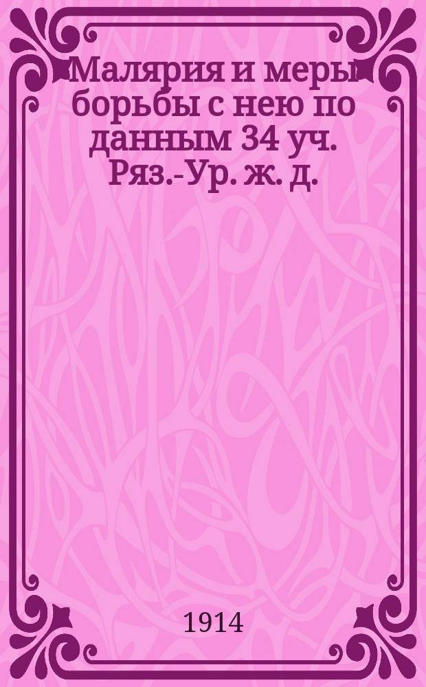 Малярия и меры борьбы с нею по данным 34 уч. Ряз.-Ур. ж. д. : Докл. 8 Совещ. съезду врачей Р.-Ур. ж. д