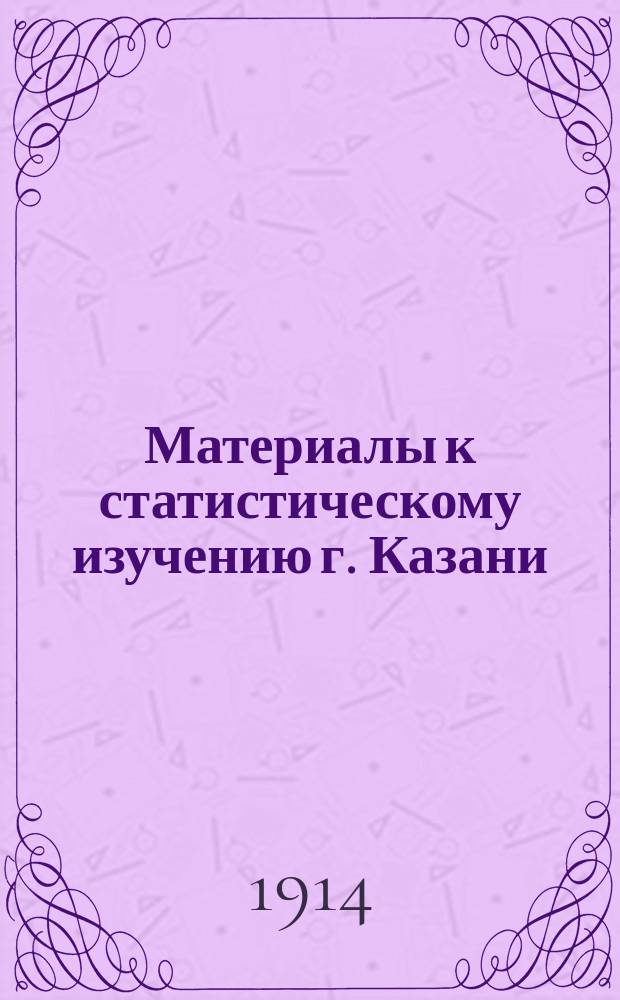 Материалы к статистическому изучению г. Казани