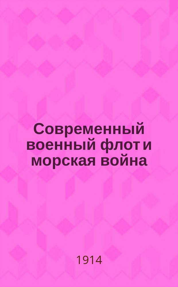 Современный военный флот и морская война : Подроб. сведения о всех судах воен. флотов и их значение в соврем. войне