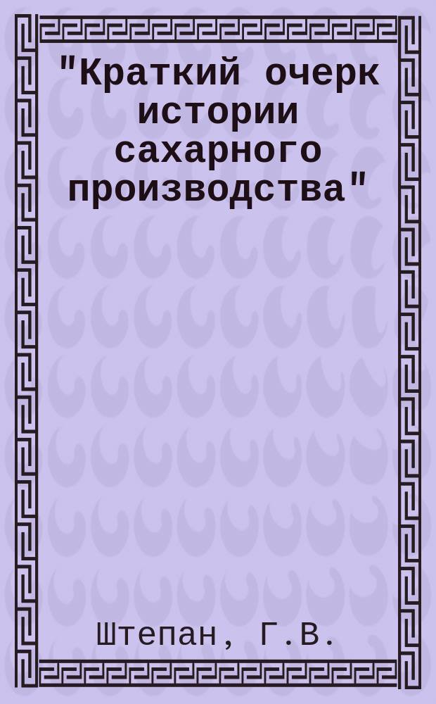 "Краткий очерк истории сахарного производства" : Докл. чит. на заседании Хим. секции Студ. кружка любителей природы при Киев. ун-те