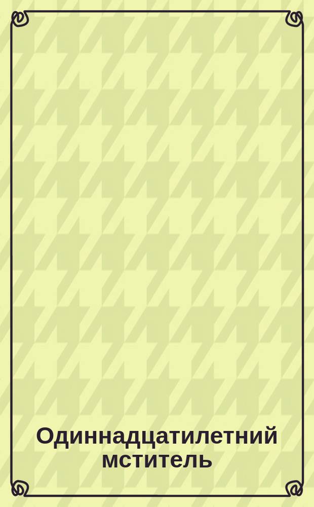 Одиннадцатилетний мститель : Подроб. описание, как крестьян. мальчик отомстил нем. офицеру