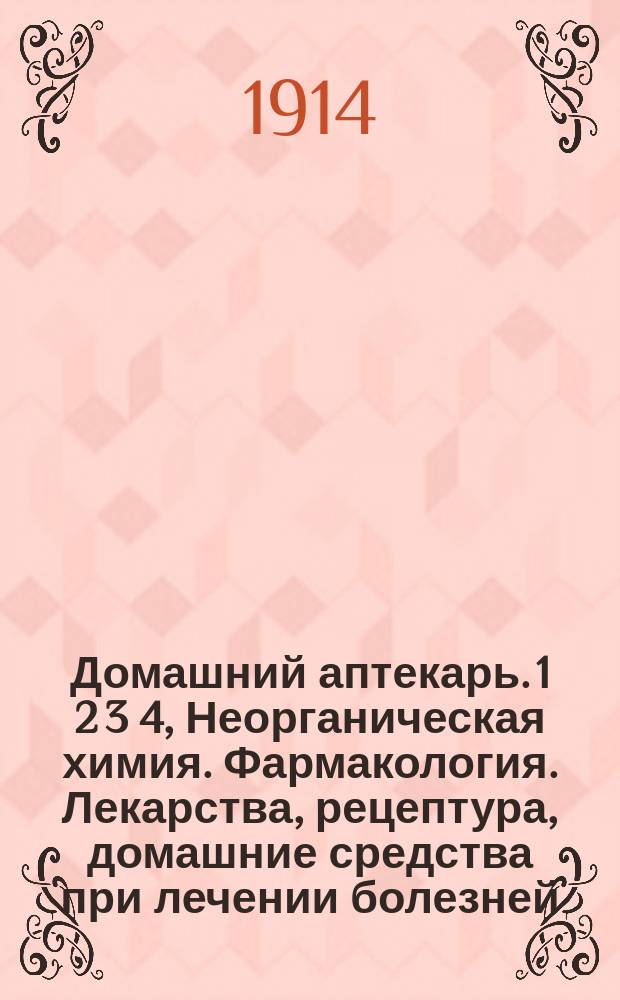 Домашний аптекарь. 1 2 3 4, Неорганическая химия. Фармакология. Лекарства, рецептура, домашние средства при лечении болезней, минеральные воды и ванны. Медицинский словарь : Компелят. кн. лекарств и мед. средств при лечении различ. болезней : В 4 ч