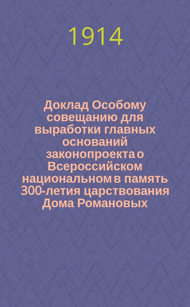 Доклад Особому совещанию для выработки главных оснований законопроекта о Всероссийском национальном в память 300-летия царствования Дома Романовых, музее