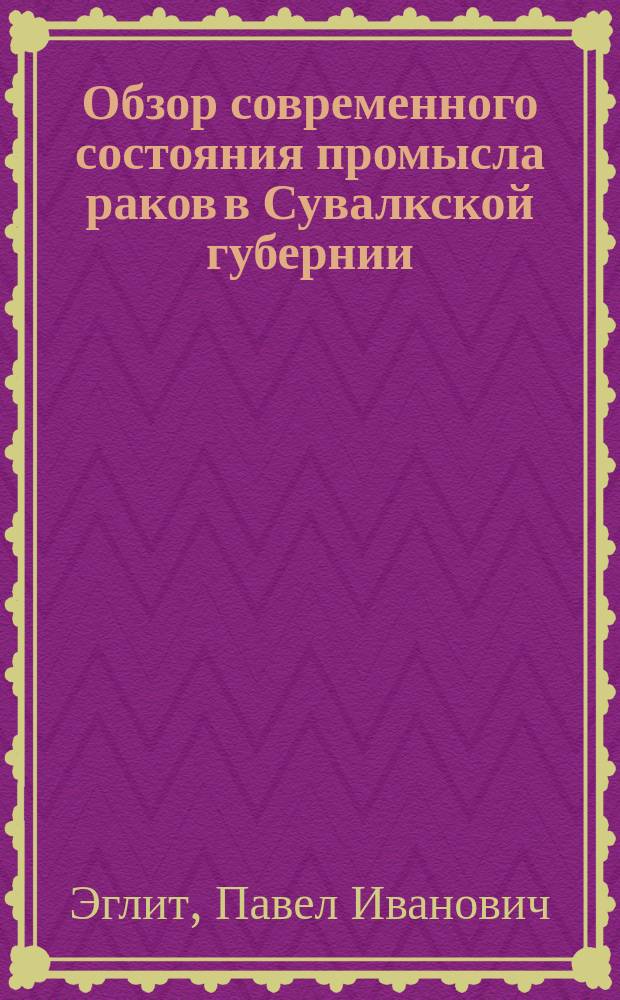 Обзор современного состояния промысла раков в Сувалкской губернии : (Долож. в общ. собр. Рос. о-ва рыбоводства и рыболовства 15 нояб. 1912 г.)